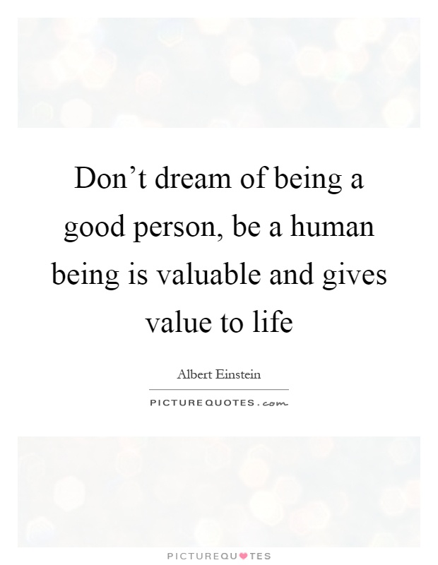 Don't dream of being a good person, be a human being is valuable and gives value to life Picture Quote #1