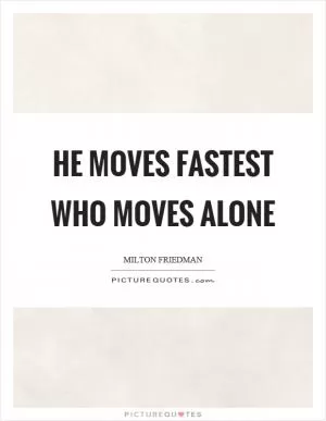 He moves fastest who moves alone Picture Quote #1