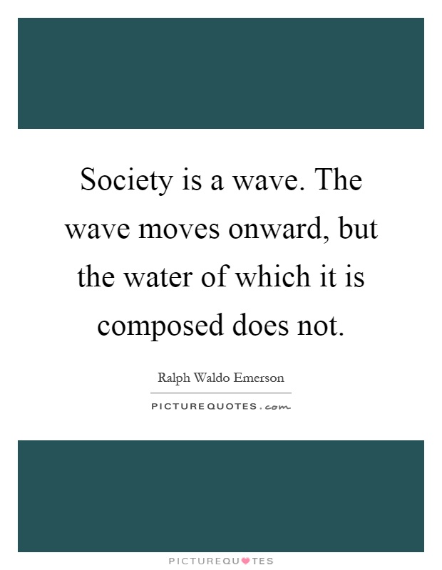 Society is a wave. The wave moves onward, but the water of which it is composed does not Picture Quote #1
