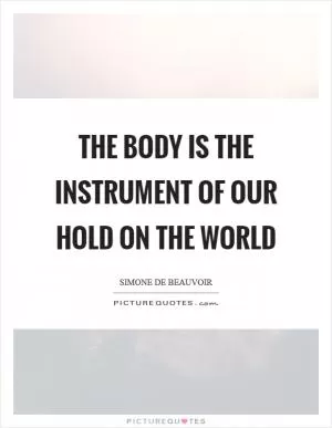 The body is the instrument of our hold on the world Picture Quote #1