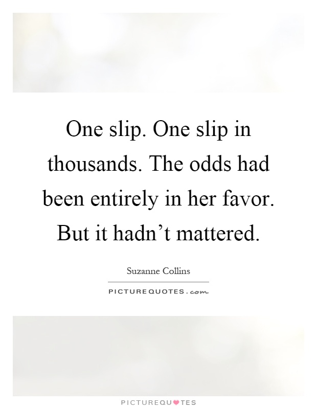 One slip. One slip in thousands. The odds had been entirely in her favor. But it hadn't mattered Picture Quote #1