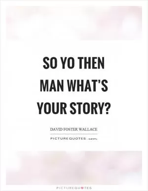 So yo then man what’s your story? Picture Quote #1