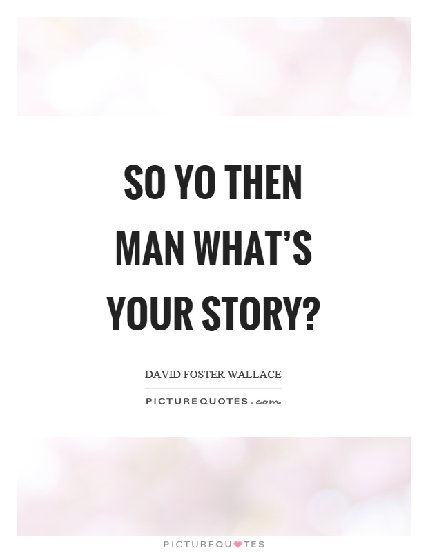 So yo then man what's your story? Picture Quote #1