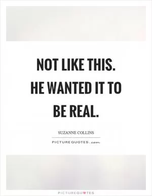 Not like this. He wanted it to be real Picture Quote #1