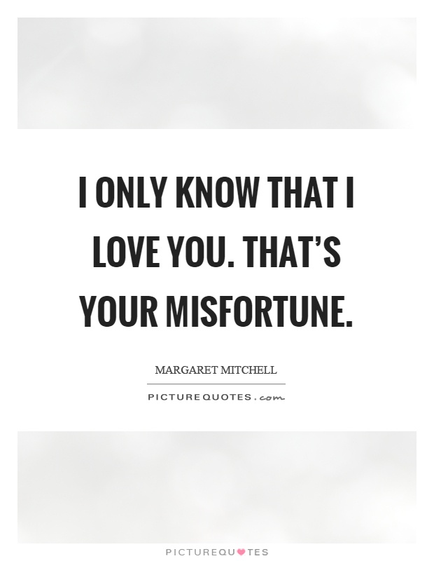 I only know that I love you. That's your misfortune Picture Quote #1