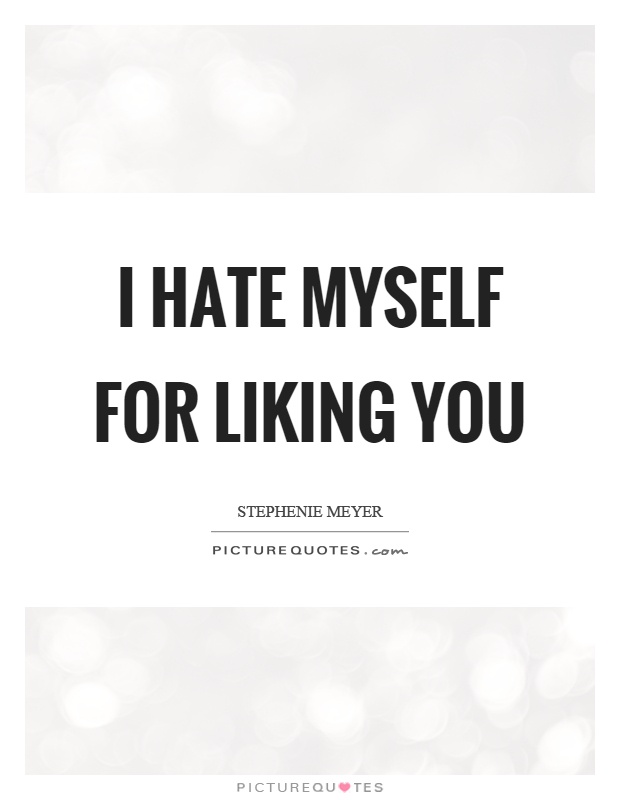 I hate myself for liking you Picture Quote #1