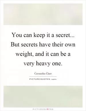 You can keep it a secret... But secrets have their own weight, and it can be a very heavy one Picture Quote #1