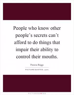 People who know other people’s secrets can’t afford to do things that impair their ability to control their mouths Picture Quote #1