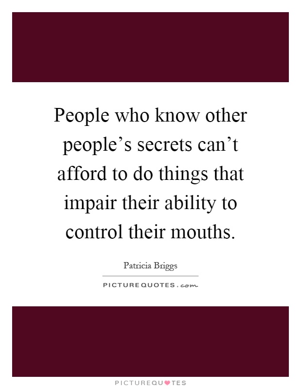 People who know other people's secrets can't afford to do things that impair their ability to control their mouths Picture Quote #1