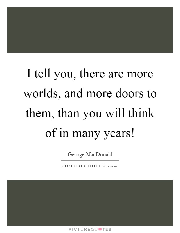 I tell you, there are more worlds, and more doors to them, than you will think of in many years! Picture Quote #1