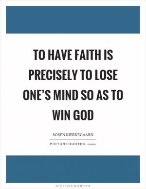 To have faith is precisely to lose one’s mind so as to win God Picture Quote #1