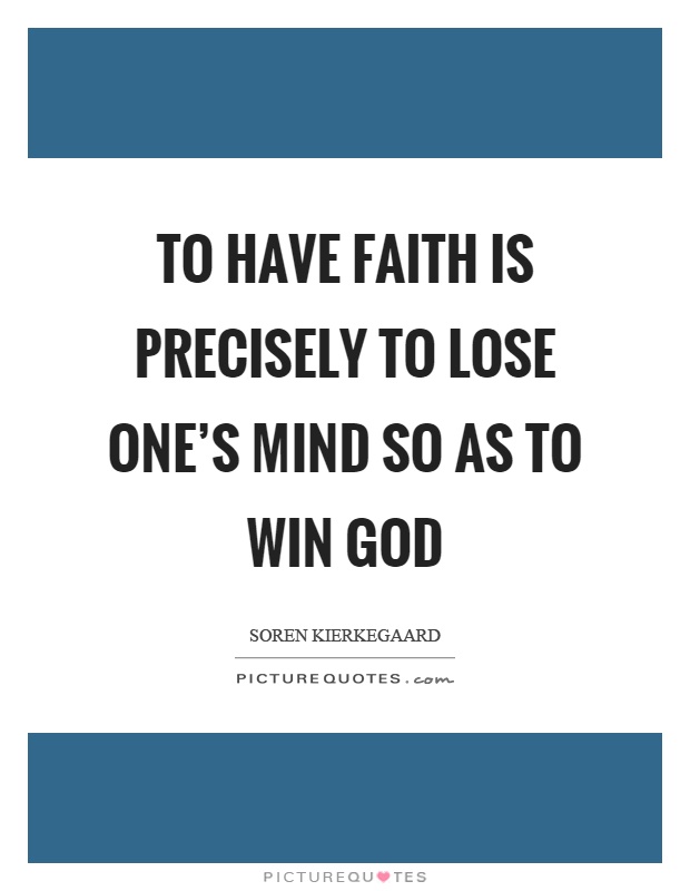 To have faith is precisely to lose one's mind so as to win God Picture Quote #1