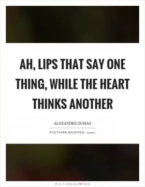 Ah, lips that say one thing, while the heart thinks another Picture Quote #1