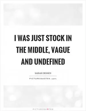 I was just stock in the middle, vague and undefined Picture Quote #1