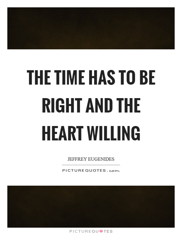 The time has to be right and the heart willing Picture Quote #1