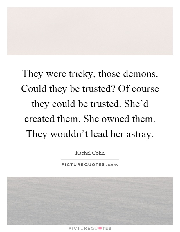 They were tricky, those demons. Could they be trusted? Of course they could be trusted. She'd created them. She owned them. They wouldn't lead her astray Picture Quote #1