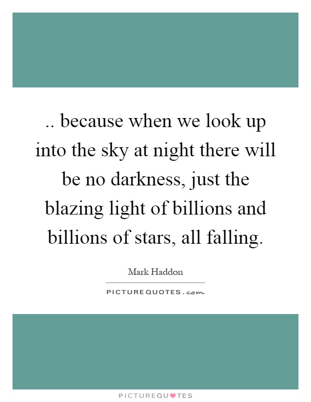 .. because when we look up into the sky at night there will be no darkness, just the blazing light of billions and billions of stars, all falling Picture Quote #1