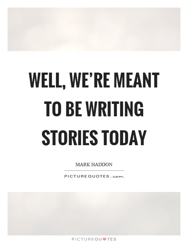 Well, we're meant to be writing stories today Picture Quote #1