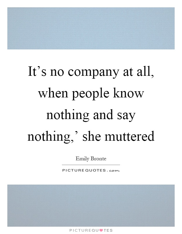 It's no company at all, when people know nothing and say nothing,' she muttered Picture Quote #1