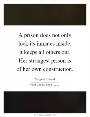 A prison does not only lock its inmates inside, it keeps all others out. Her strongest prison is of her own construction Picture Quote #1