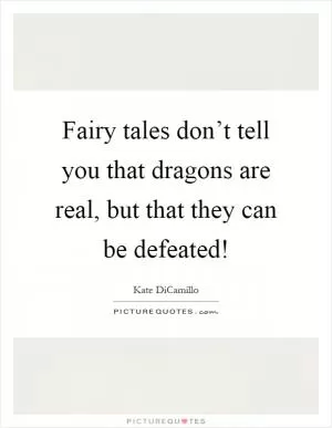 Fairy tales don’t tell you that dragons are real, but that they can be defeated! Picture Quote #1