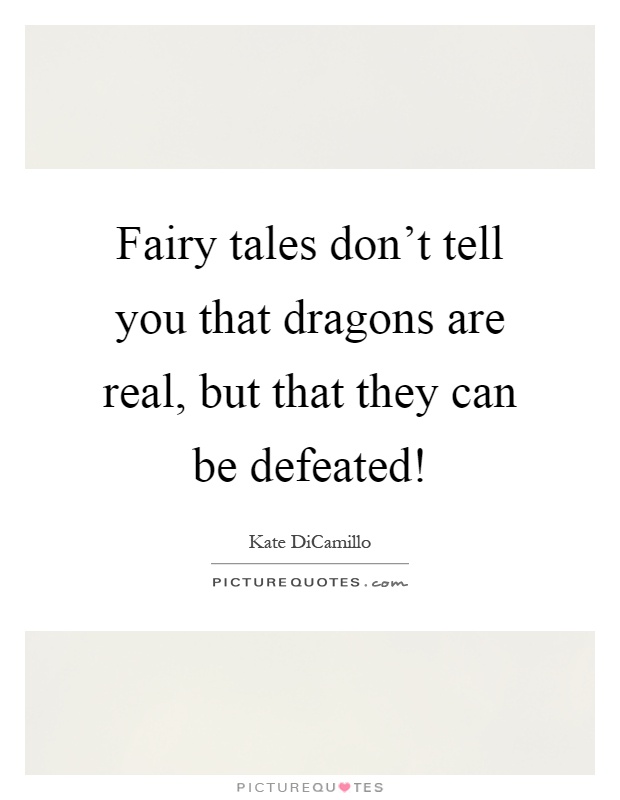 Fairy tales don't tell you that dragons are real, but that they can be defeated! Picture Quote #1