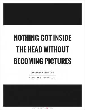 Nothing got inside the head without becoming pictures Picture Quote #1