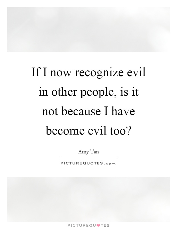 If I now recognize evil in other people, is it not because I have become evil too? Picture Quote #1