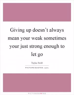 Giving up doesn’t always mean your weak sometimes your just strong enough to let go Picture Quote #1