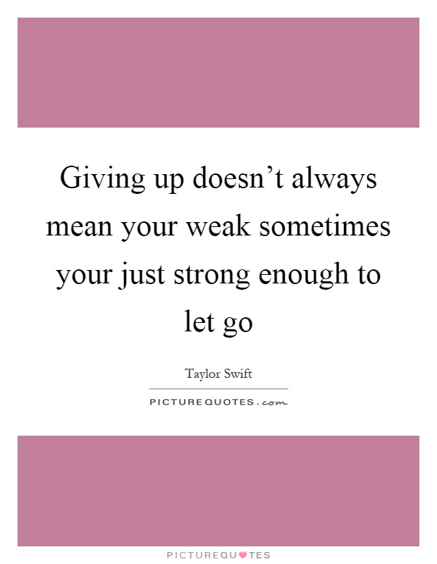 Giving up doesn't always mean your weak sometimes your just strong enough to let go Picture Quote #1