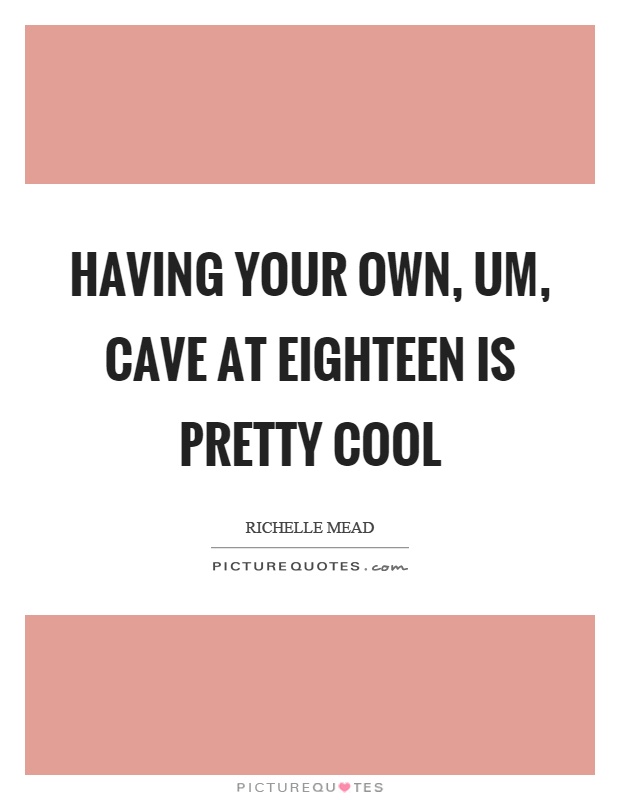 Having your own, um, cave at eighteen is pretty cool Picture Quote #1