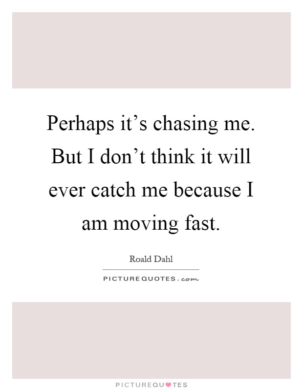 Perhaps it's chasing me. But I don't think it will ever catch me because I am moving fast Picture Quote #1