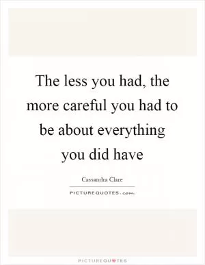 The less you had, the more careful you had to be about everything you did have Picture Quote #1