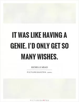 It was like having a genie. I’d only get so many wishes Picture Quote #1