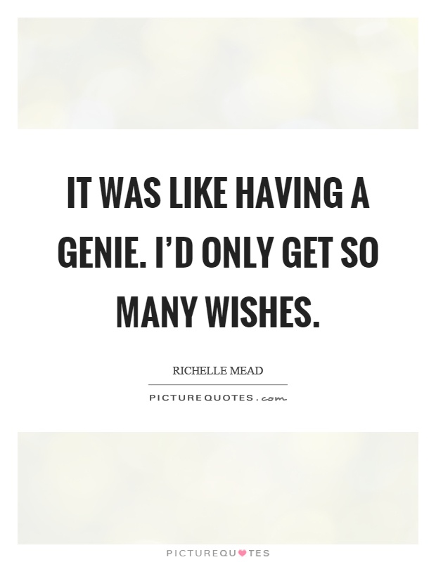 It was like having a genie. I'd only get so many wishes Picture Quote #1
