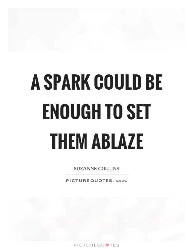 A spark could be enough to set them ablaze Picture Quote #1