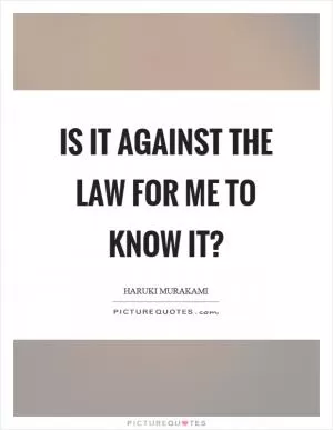 Is it against the law for me to know it? Picture Quote #1