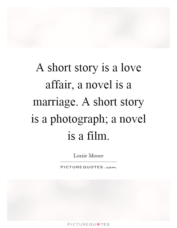 A short story is a love affair, a novel is a marriage. A short story is a photograph; a novel is a film Picture Quote #1