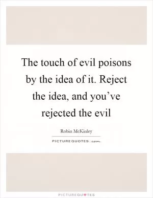 The touch of evil poisons by the idea of it. Reject the idea, and you’ve rejected the evil Picture Quote #1