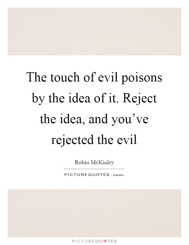 The touch of evil poisons by the idea of it. Reject the idea, and you've rejected the evil Picture Quote #1