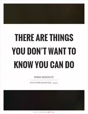 There are things you don’t want to know you can do Picture Quote #1
