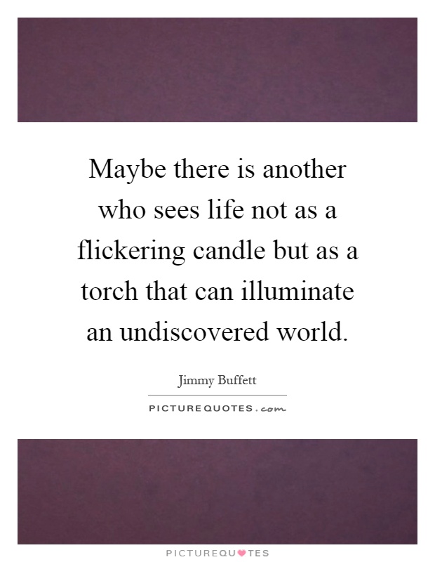 Maybe there is another who sees life not as a flickering candle but as a torch that can illuminate an undiscovered world Picture Quote #1