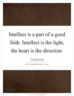 Intellect is a part of a good faith. Intellect is the light, the heart is the direction Picture Quote #1