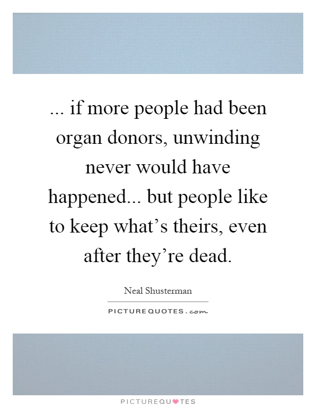 ... if more people had been organ donors, unwinding never would have happened... but people like to keep what's theirs, even after they're dead Picture Quote #1
