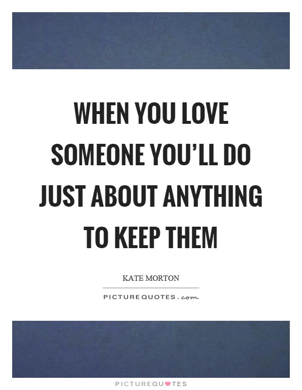 When you love someone you'll do just about anything to keep them Picture Quote #1