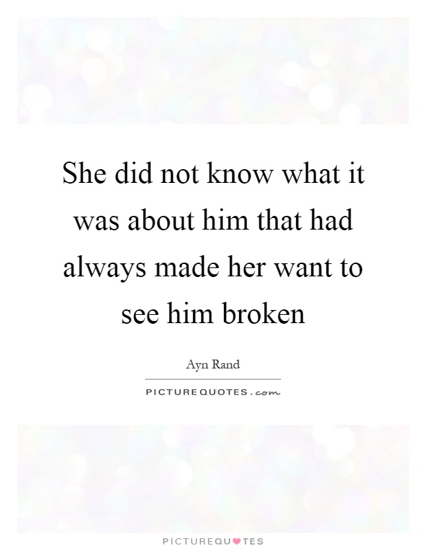 She did not know what it was about him that had always made her want to see him broken Picture Quote #1