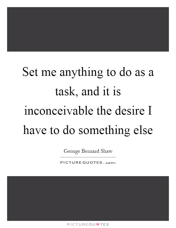 Set me anything to do as a task, and it is inconceivable the desire I have to do something else Picture Quote #1