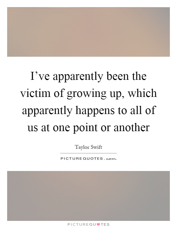 I've apparently been the victim of growing up, which apparently happens to all of us at one point or another Picture Quote #1