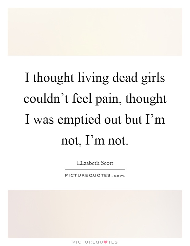 I thought living dead girls couldn't feel pain, thought I was emptied out but I'm not, I'm not Picture Quote #1