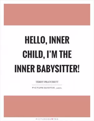 Hello, inner child, I’m the inner babysitter! Picture Quote #1